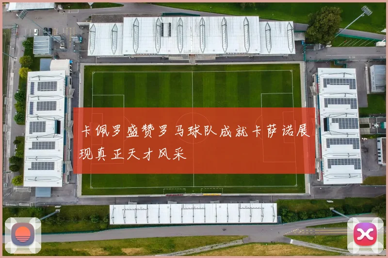 卡佩罗盛赞罗马球队成就卡萨诺展现真正天才风采