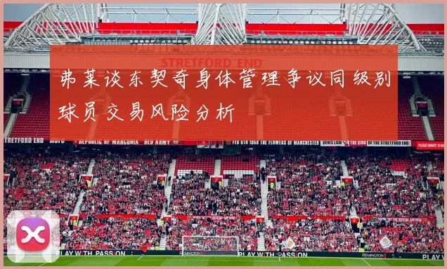 弗莱谈东契奇身体管理争议同级别球员交易风险分析