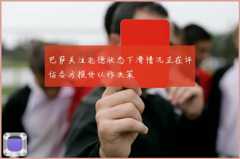 巴萨关注孔德状态下滑情况正在评估各方报价以作决策