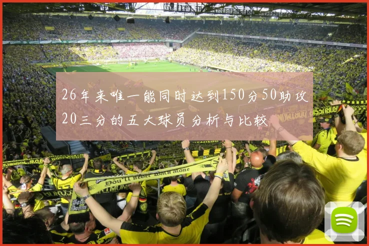 26年来唯一能同时达到150分50助攻20三分的五大球员分析与比较
