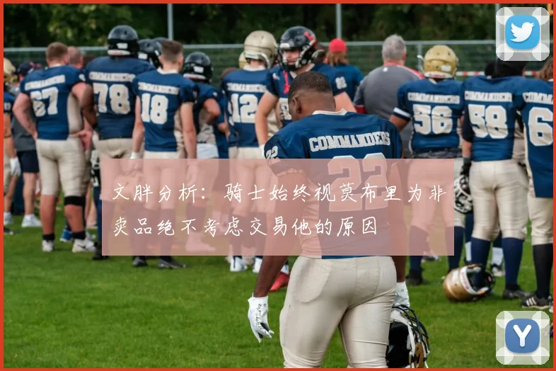 文胖分析：骑士始终视莫布里为非卖品绝不考虑交易他的原因