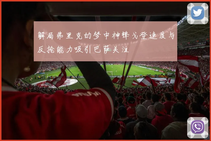解局弗里克的梦中神锋戈登速度与反抢能力吸引巴萨关注