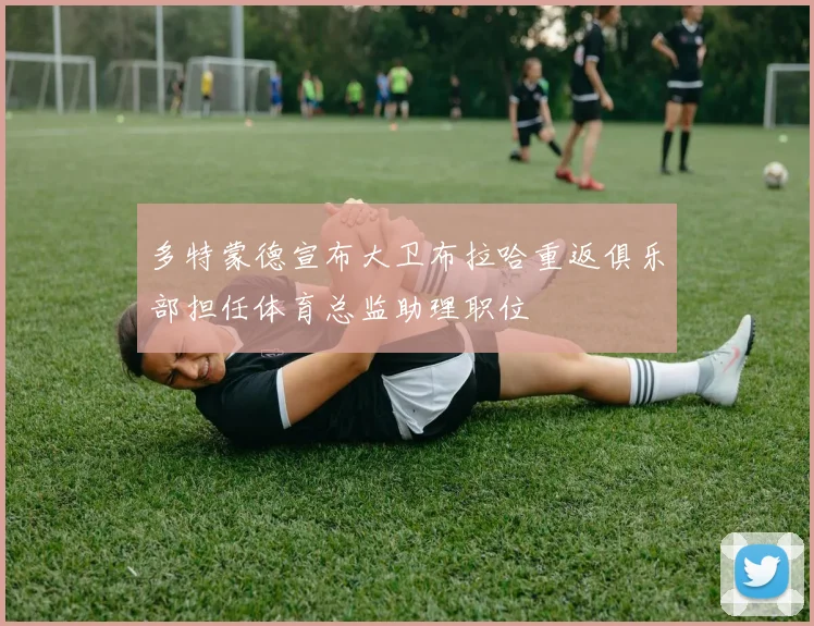 多特蒙德宣布大卫布拉哈重返俱乐部担任体育总监助理职位
