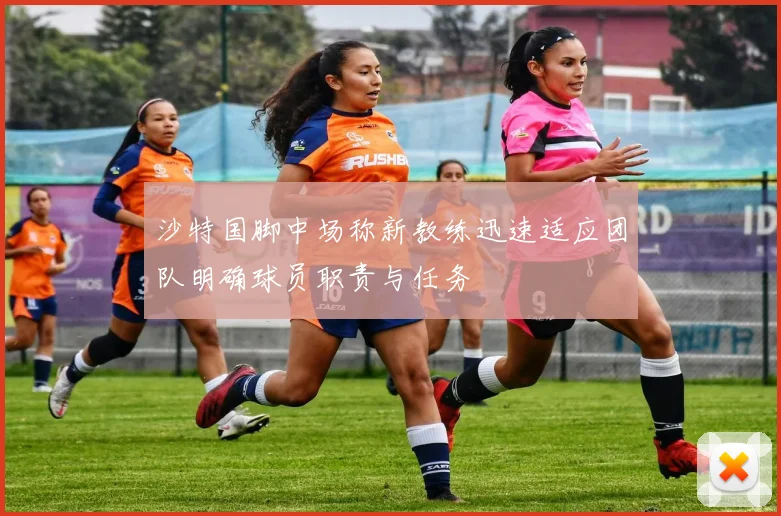 沙特国脚中场称新教练迅速适应团队明确球员职责与任务