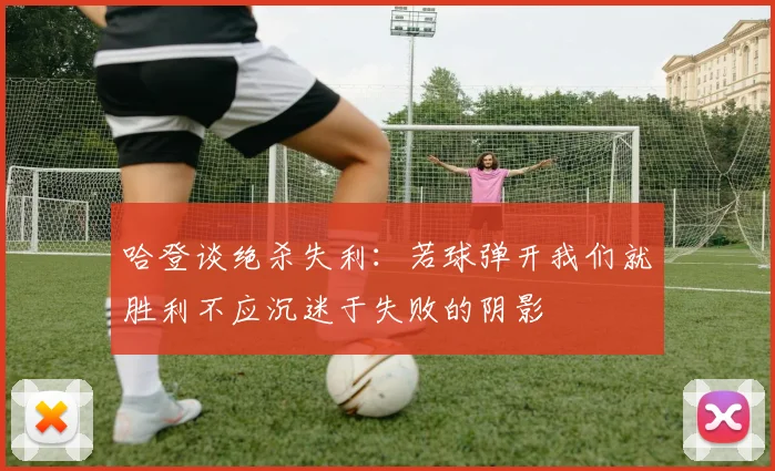 哈登谈绝杀失利：若球弹开我们就胜利不应沉迷于失败的阴影