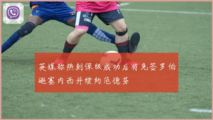 英媒称热刺保级成功后将免签罗伯逊塞内西并续约范德芬